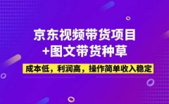京东视频带货项目+图文带货种草,成本低,利润高,操作简单收入稳定
