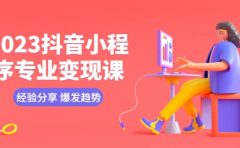 2023抖音小程序专业变现课 经验分享 爆发趋势 变现逻辑 养高权重号 剪辑等