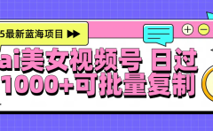 2025年最新蓝海项目 ai美女视频号 日入1000＋ 可批量复制