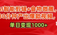 AI智能剪辑+食物微雕，30分钟产出爆款视频，单日变现1000+