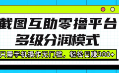 截图互助零撸平台,多级分润模式,只需手机操作无门槛,轻松日赚300+