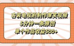 古装电视剧制作爆笑视频，5分钟一条原创，单个作品收益500+