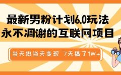最新男粉计划6.0玩法，永不凋谢的互联网项目 当天做当天变现，视频包原创，7天搞了1W+