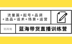 第四期蓝海带货直播训练营：流量篇+起号+品调+选品+话术+场景+运营