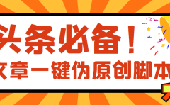 【头条必备】最新文章自动伪原创脚本，百分百过原创【脚本+详细教程】