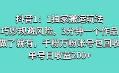 抖音1：1独家搬运玩法，巧妙规避风险，3分钟一个作品，做了就有，千粉万粉账号包回收，单号日收益200+