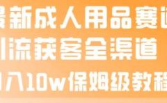 最新成人用品赛道引流获客全渠道,月入10w保姆级教程