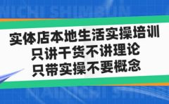 实体店本地生活实操培训，只讲干货不讲理论，只带实操不要概念（12节课）