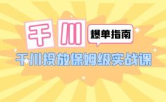 千川-爆单实战指南:千川投放保姆级实战课(22节课时)