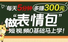 表情包短视频变现项目，短视频0基础马上学，每天5分钟多赚300元