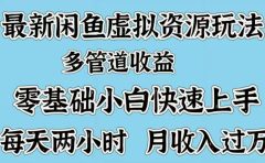 最新咸鱼虚拟资源玩法，多管道收益，零基础小白快速上手，每天两小时月收入过万