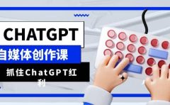 ChatGPT自媒体创作课,抓住ChatGPT红利,助你创作效率提升10倍