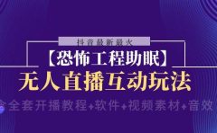 抖音最新最火【恐怖工程 抖音最新最火【恐怖工程助眠】无人直播互动玩法（含全套开播教程+软件+视频素材+音效）