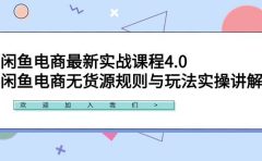 闲鱼电商最新实战课程4.0:闲鱼电商无货源规则与玩法实操讲解!