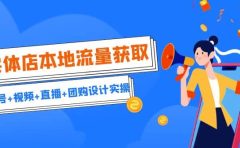 实体店本地流量获取（账号+视频+直播+团购设计实操）引流获客+同城流量曝光
