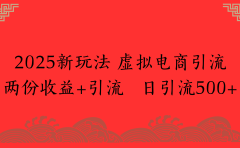 2025新玩法 虚拟电商引流两份收益+引流 日引流500+