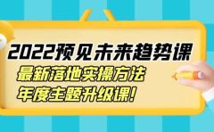 2022预见未来趋势课:最新落地实操方法,年度主题升级课