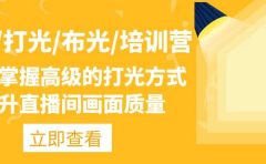 主播/打光/布光/培训营：让你掌握高级的打光方式，提升直播间画面质量