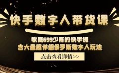 快手数字人带货课，收费699少有的快手课，含大量超详细数字人玩法
