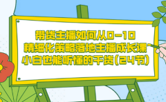 带货主播如何从0-10,精细化策略落地主播成长课,小白也能听懂的干货(24节)