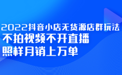 2022抖音小店无货源店群玩法，不拍视频不开直播照样月销上万单