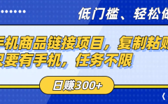 手机商品链接项目，复制粘贴即可，只要有手机，任务不限，日赚300+