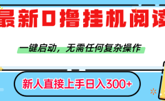 最新0撸挂机阅读赚钱，一键启动，无需任何复杂操作，日入300+