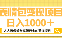 表情包最新玩法，日入1000＋，普通人躺赚高额佣金的蓝海项目！速度上车