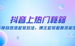 抖音上热门秘籍：15种自然流起号玩法，博主起号最新流量密码