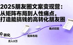 2025朋友圈文案变现营：从矩阵布局到人性痛点，打造能搞钱的高转化朋友圈