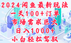 2024闲鱼最新玩法，一天100+订单，市场需求巨大，日入1000+，小白轻松驾驭