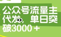 公众号流量主代发玩法，单日收益突破3000+