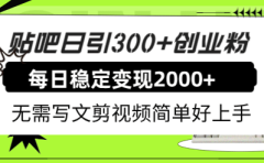 贴吧日引300+创业粉日稳定2000+收益无需写文剪视频简单好上手！