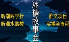 抖音冰糖故事会项目实操，小说推文项目实操全流程，简单粗暴