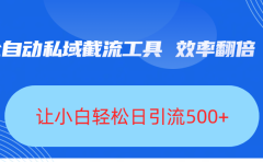 全自动私域截流工具，效率翻倍，让小白轻松日引流500+