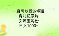 一直可以做的项目，育儿纪录片，引流宝妈粉，日入1000+