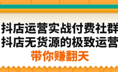 抖店运营实战付费社群，抖店无货源的极致运营带你赚翻天