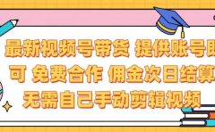 最新视频号带货  免费合作 提供账号即可 佣金次日结算每天都结算 无需自己剪辑 省时省力 直接发布即可