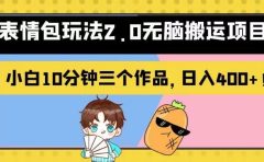 表情包玩法2.0无脑搬运项目，小白10分钟三个作品，日入400+！【揭秘】