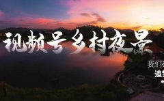 视频号乡村夜景治愈视频课程，一条龙实操玩法（教程+素材+软件）