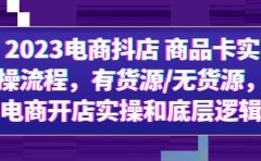 2023电商抖店 商品卡实操流程,有货源/无货源,电商开店实操和底层逻辑