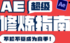 AE超级修炼指南：AE系统性知识体系构建+全顶级案例讲解，不知不觉成为高手