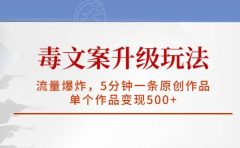 毒文案升级玩法,流量爆炸,5分钟一条原创作品,单个作品变现500+