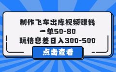 制作飞车出库视频赚钱,一单50-80,玩信息差日入300-500