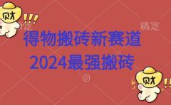 得物搬砖新赛道.2024最强搬砖