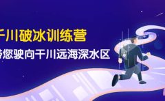 千川破冰训练营，带您驶向干川远海深水区-价值499元