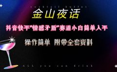 抖音快手“情感矛盾”赛道-金山夜话,话题自带流量虚拟变现-附200G资料