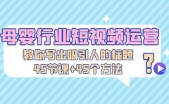 母婴行业短视频运营：教你写个吸引人的标题，45节课+45个方法