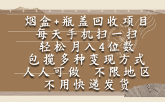 烟盒瓶盖回收项目，每天手机扫一扫，轻松月入4位数，人人可做，不限地区，不用快递