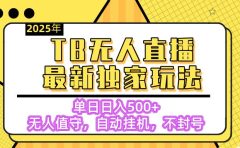 【独家】2025年TB无人直播最新玩法，单日日入500+，无人值守，自动挂机，不封号独家玩法